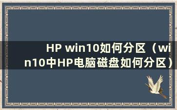 HP win10如何分区（win10中HP电脑磁盘如何分区）